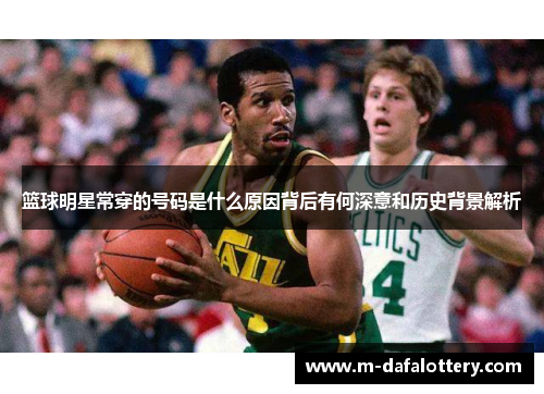 篮球明星常穿的号码是什么原因背后有何深意和历史背景解析