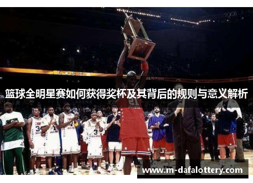 篮球全明星赛如何获得奖杯及其背后的规则与意义解析
