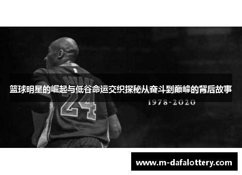 篮球明星的崛起与低谷命运交织探秘从奋斗到巅峰的背后故事