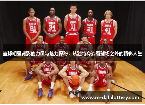 篮球明星背影的力量与魅力探秘：从独特身姿看球场之外的精彩人生