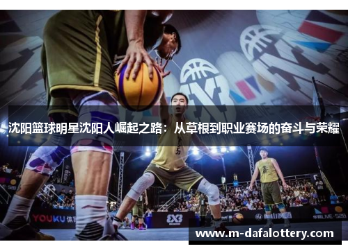 沈阳篮球明星沈阳人崛起之路：从草根到职业赛场的奋斗与荣耀