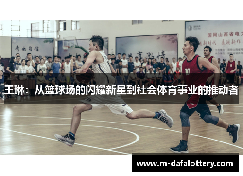 王琳：从篮球场的闪耀新星到社会体育事业的推动者
