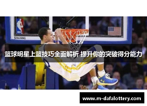 篮球明星上篮技巧全面解析 提升你的突破得分能力