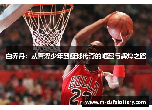 白乔丹：从青涩少年到篮球传奇的崛起与辉煌之路