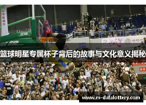 篮球明星专属杯子背后的故事与文化意义揭秘