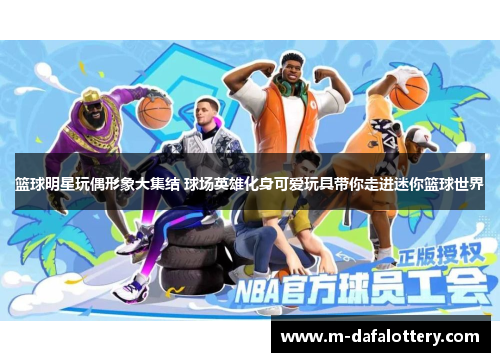 篮球明星玩偶形象大集结 球场英雄化身可爱玩具带你走进迷你篮球世界